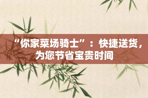 “你家菜场骑士”：快捷送货，为您节省宝贵时间