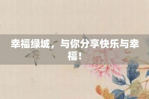 幸福绿城，与你分享快乐与幸福！