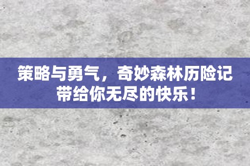 策略与勇气，奇妙森林历险记带给你无尽的快乐！
