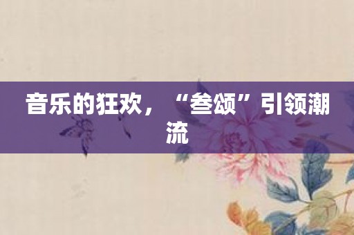 音乐的狂欢，“叁颂”引领潮流