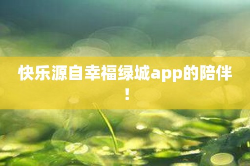快乐源自幸福绿城app的陪伴！