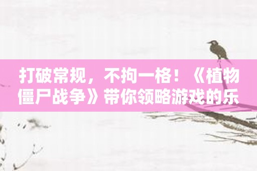 打破常规，不拘一格！《植物僵尸战争》带你领略游戏的乐趣！