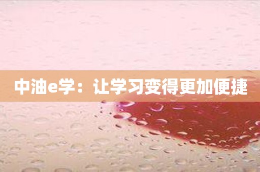 中油e学：让学习变得更加便捷