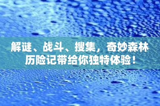 解谜、战斗、搜集，奇妙森林历险记带给你独特体验！