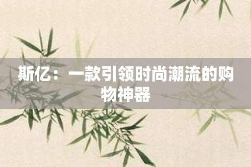 斯亿：一款引领时尚潮流的购物神器