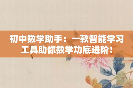 初中数学助手：一款智能学习工具助你数学功底进阶！