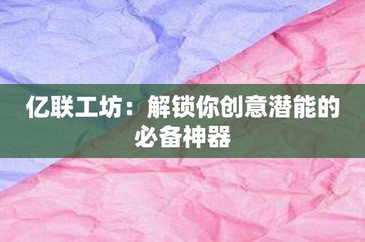 亿联工坊：解锁你创意潜能的必备神器