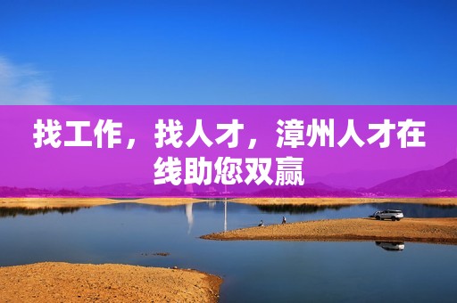 找工作，找人才，漳州人才在线助您双赢