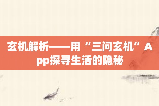 玄机解析——用“三问玄机”App探寻生活的隐秘