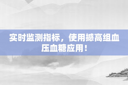 实时监测指标，使用撼高组血压血糖应用！