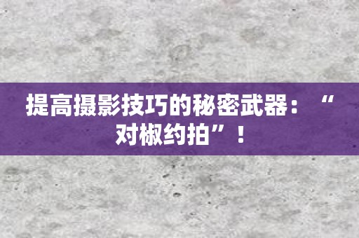 提高摄影技巧的秘密武器：“对椒约拍”！