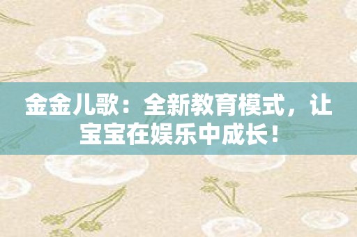 金金儿歌：全新教育模式，让宝宝在娱乐中成长！