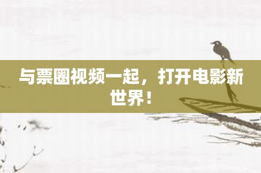 与票圈视频一起，打开电影新世界！