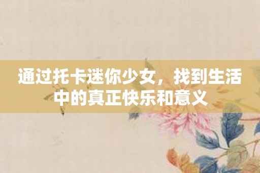 通过托卡迷你少女，找到生活中的真正快乐和意义