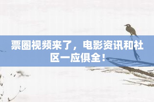 票圈视频来了，电影资讯和社区一应俱全！