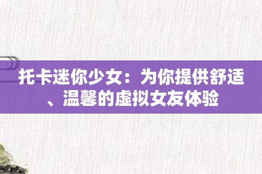 托卡迷你少女：为你提供舒适、温馨的虚拟女友体验