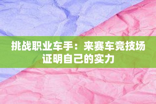 挑战职业车手：来赛车竞技场证明自己的实力