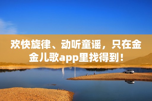 欢快旋律、动听童谣，只在金金儿歌app里找得到！