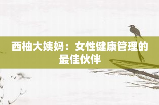 西柚大姨妈：女性健康管理的最佳伙伴