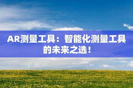 AR测量工具：智能化测量工具的未来之选！