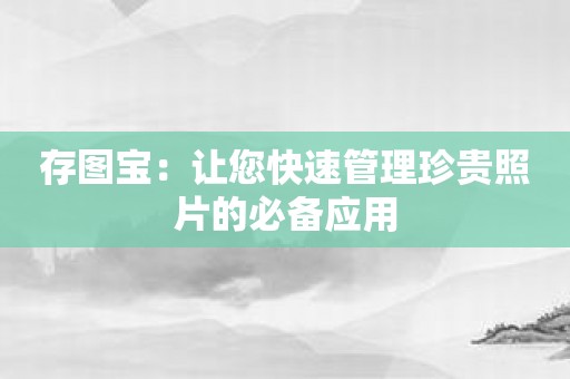 存图宝：让您快速管理珍贵照片的必备应用