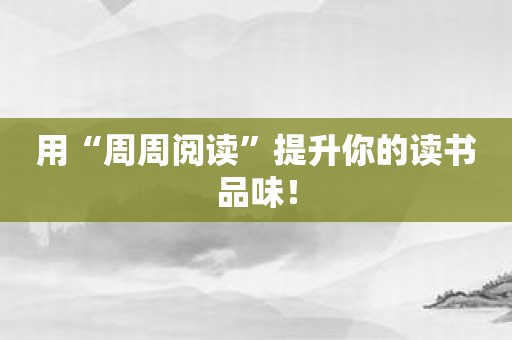 用“周周阅读”提升你的读书品味！
