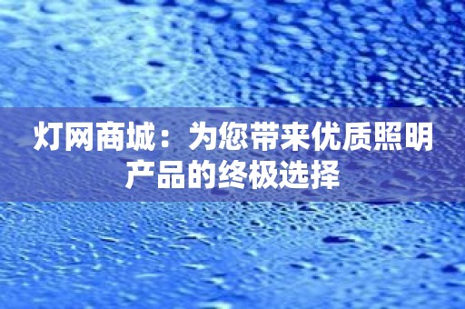 灯网商城：为您带来优质照明产品的终极选择