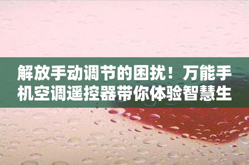 解放手动调节的困扰！万能手机空调遥控器带你体验智慧生活