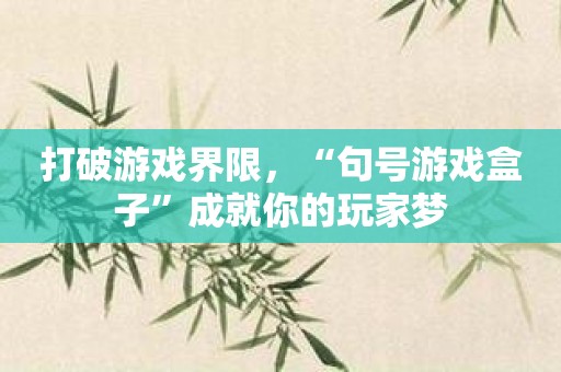 打破游戏界限，“句号游戏盒子”成就你的玩家梦