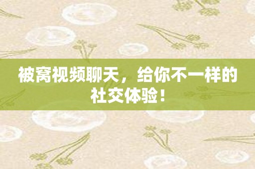 被窝视频聊天，给你不一样的社交体验！