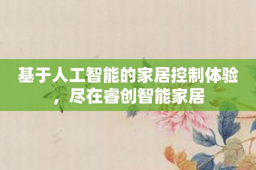 基于人工智能的家居控制体验，尽在睿创智能家居