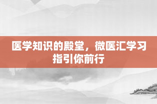 医学知识的殿堂，微医汇学习指引你前行
