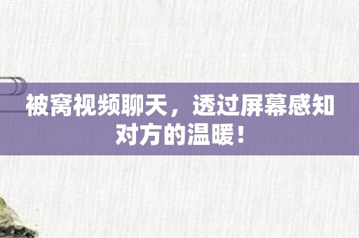 被窝视频聊天，透过屏幕感知对方的温暖！