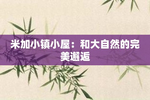 米加小镇小屋：和大自然的完美邂逅