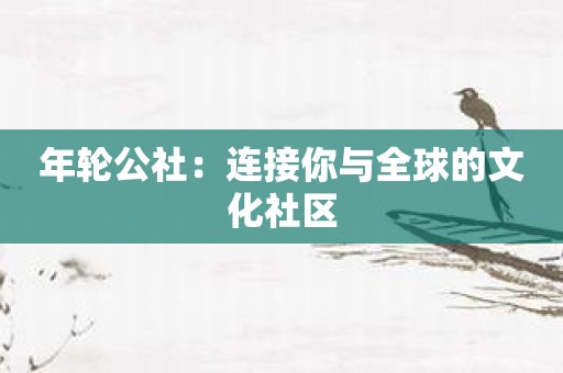 年轮公社：连接你与全球的文化社区