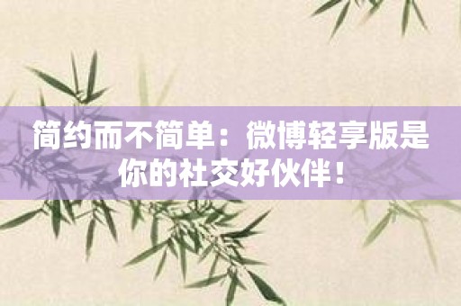 简约而不简单：微博轻享版是你的社交好伙伴！