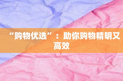 “购物优选”：助你购物精明又高效