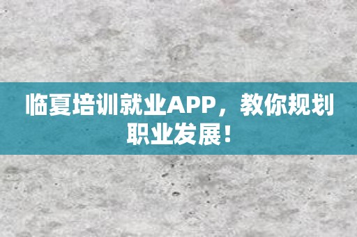 临夏培训就业APP，教你规划职业发展！