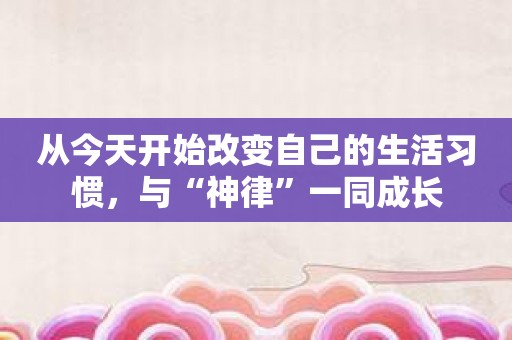 从今天开始改变自己的生活习惯，与“神律”一同成长
