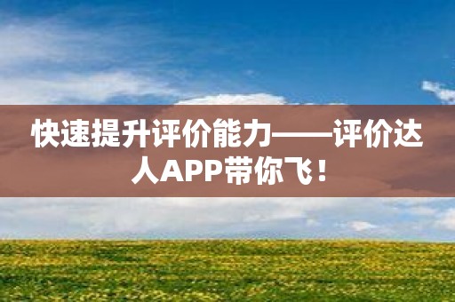 快速提升评价能力——评价达人APP带你飞！