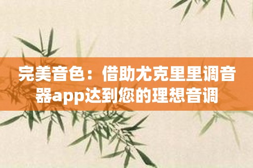完美音色：借助尤克里里调音器app达到您的理想音调