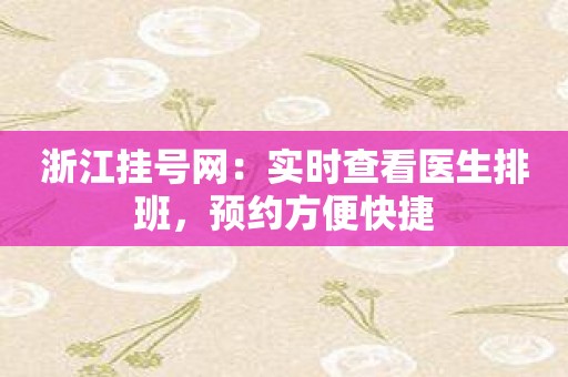 浙江挂号网：实时查看医生排班，预约方便快捷