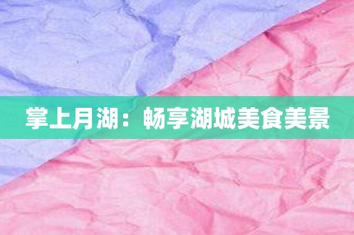 掌上月湖：畅享湖城美食美景