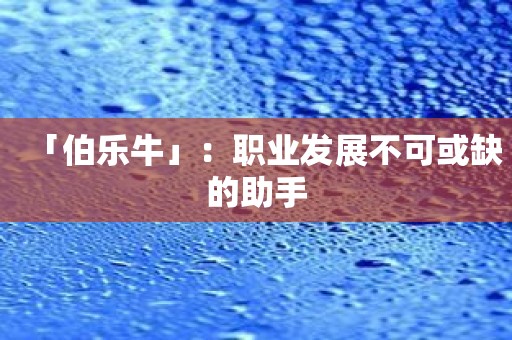 「伯乐牛」：职业发展不可或缺的助手