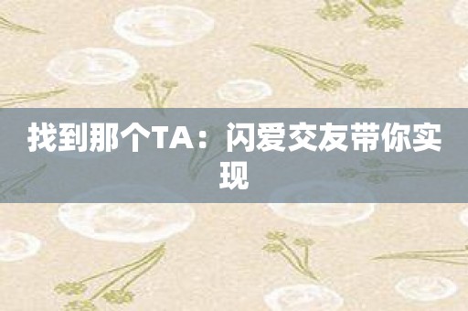 找到那个TA：闪爱交友带你实现