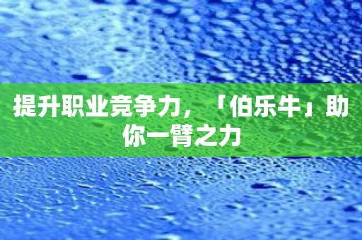 提升职业竞争力，「伯乐牛」助你一臂之力