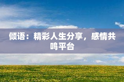 倾语：精彩人生分享，感情共鸣平台