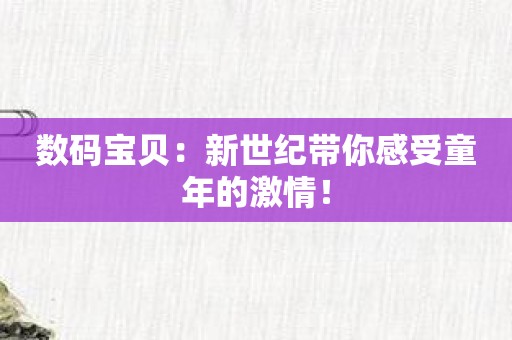数码宝贝：新世纪带你感受童年的激情！