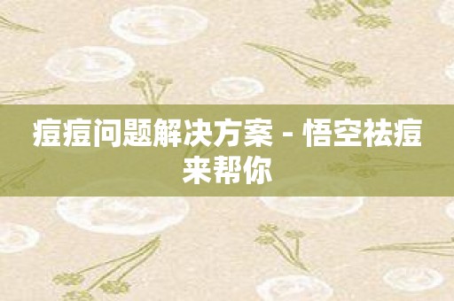 痘痘问题解决方案 - 悟空祛痘来帮你