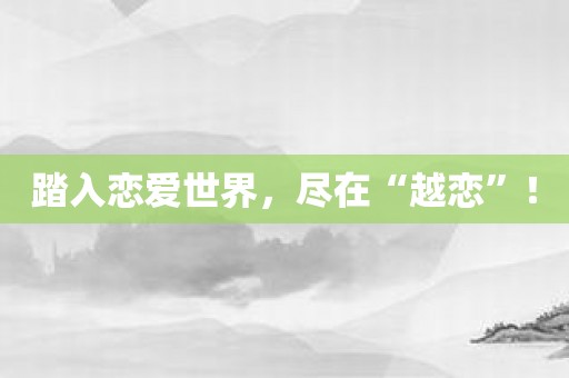 踏入恋爱世界，尽在“越恋”！